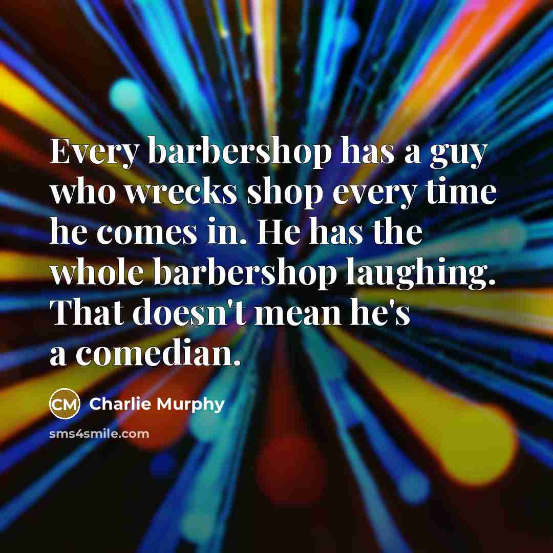 “Every barbershop has a guy who wrecks shop every time…” quote by Charlie Murphy