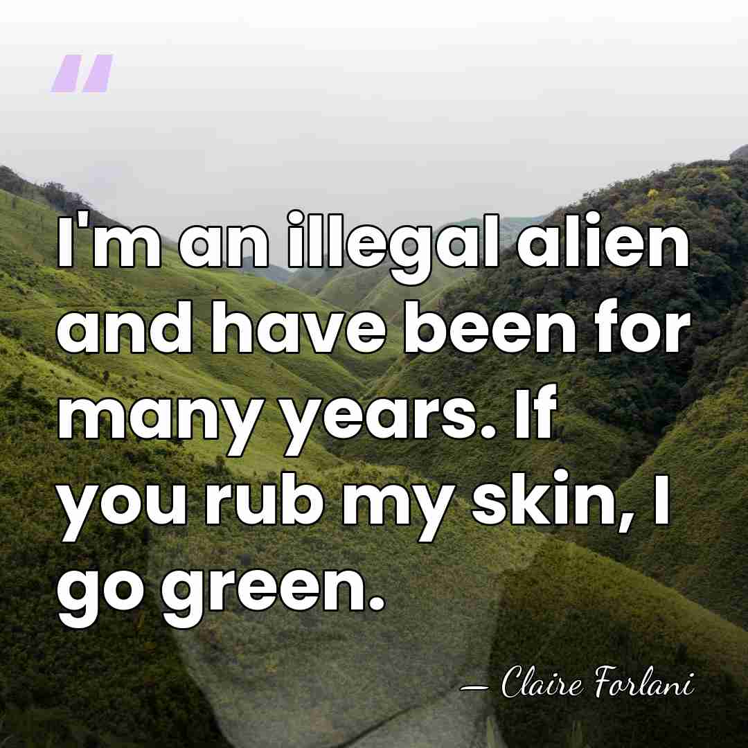 I'm an illegal alien and have been for many years. If you&hellip; - Claire Forlani