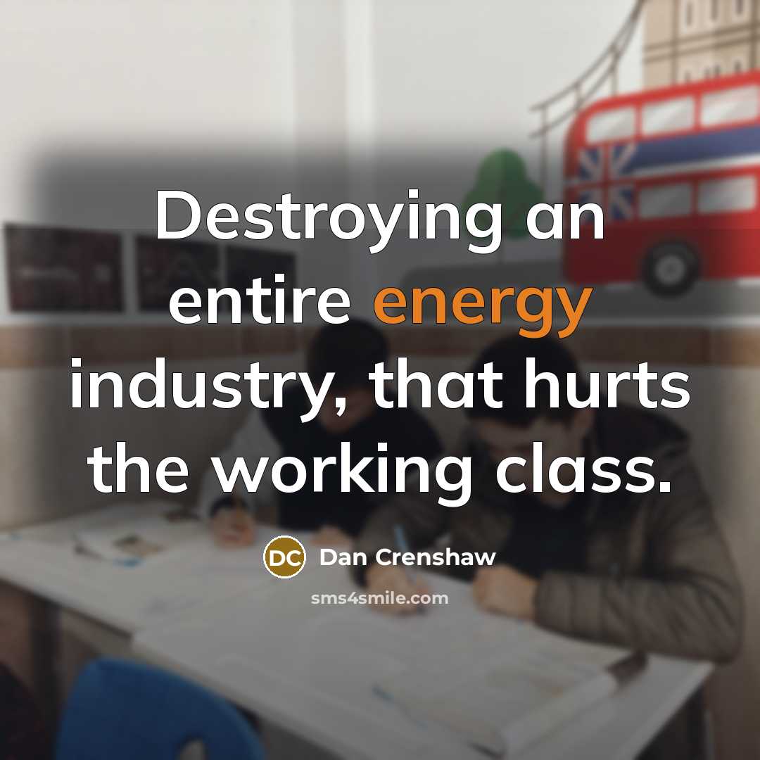 “Destroying an entire energy industry, that hurts the working class.…” quote by Dan Crenshaw