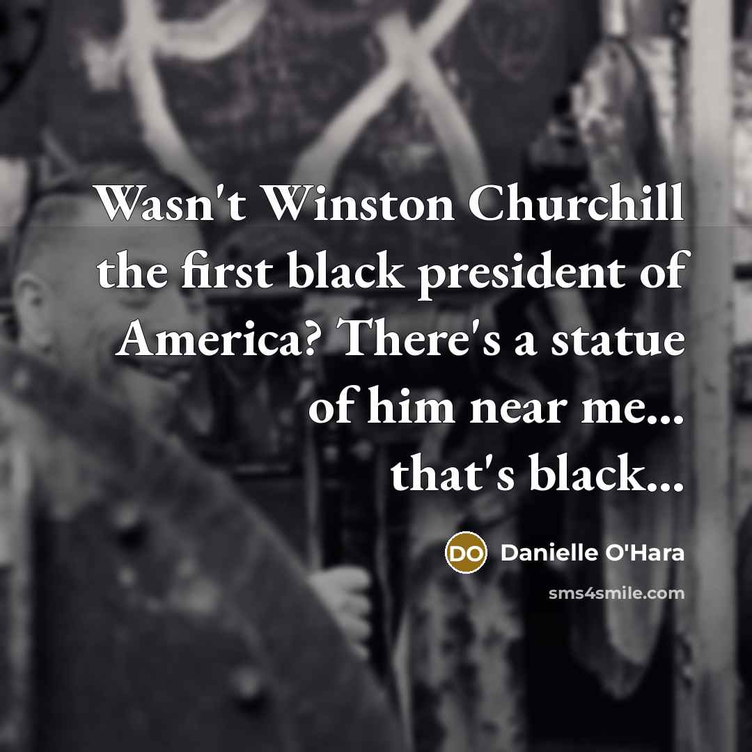 “Wasn't Winston Churchill the first black president of America? There's…” quote by Danielle O'Hara