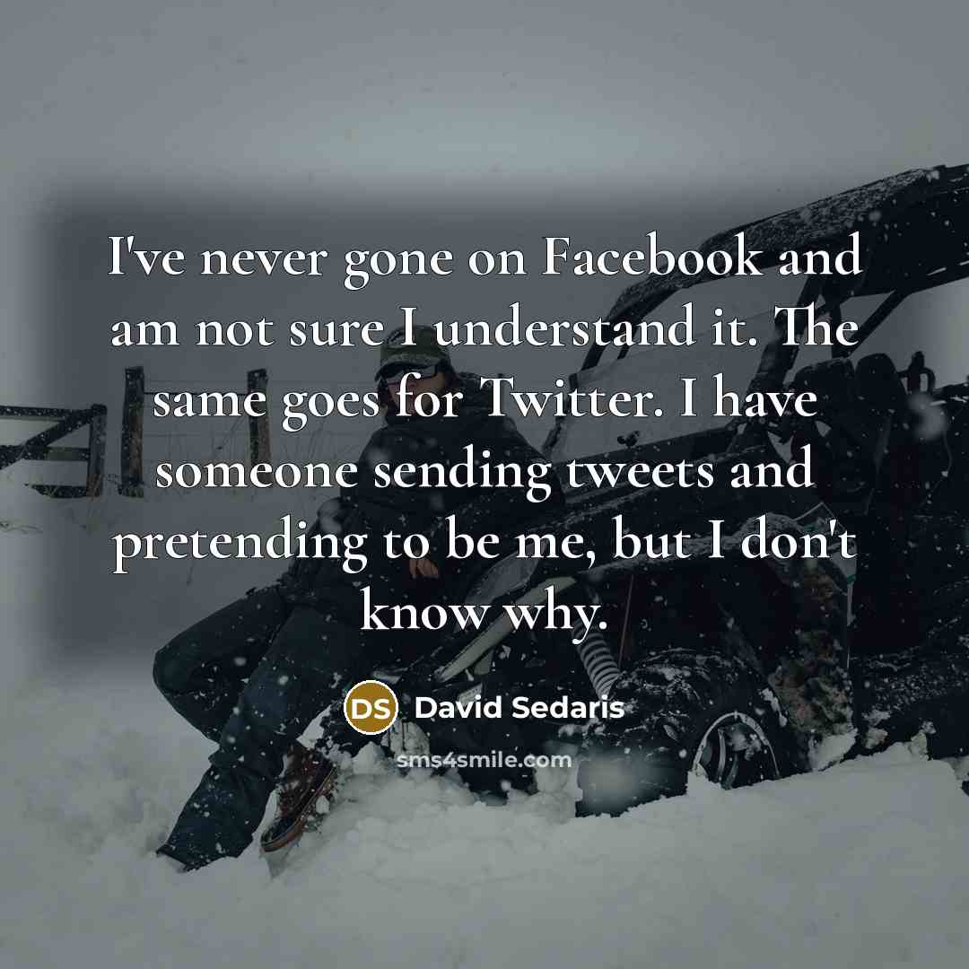 “I've never gone on Facebook and am not sure I…” quote by David Sedaris