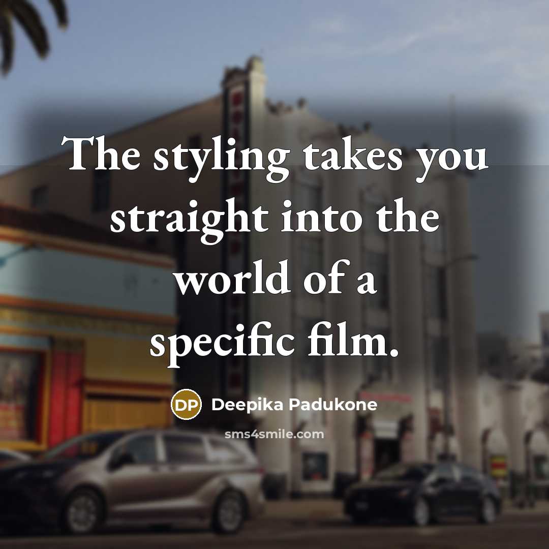 “The styling takes you straight into the world of a…” quote by Deepika Padukone