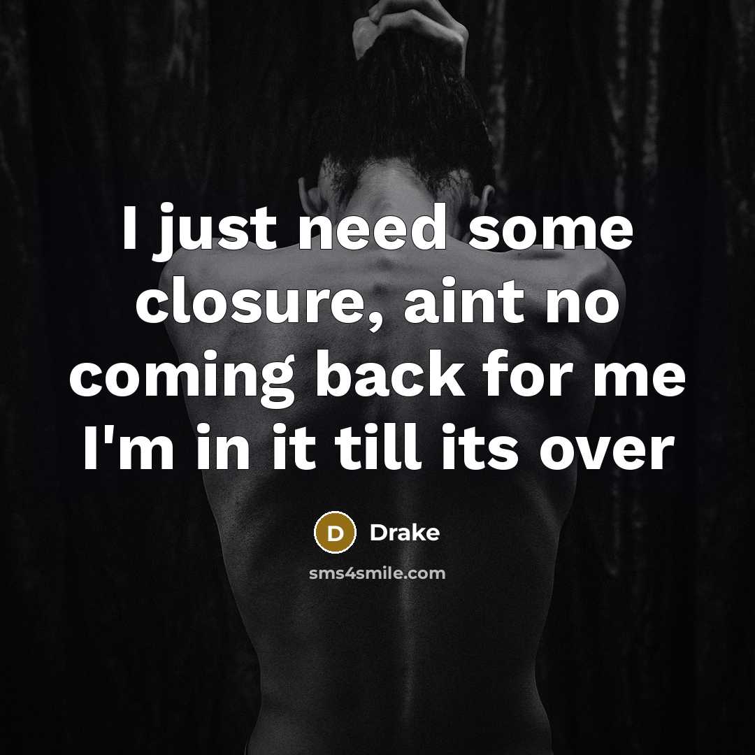 “I just need some closure, aint no coming back for me I'm in it till its over” quote by Drake