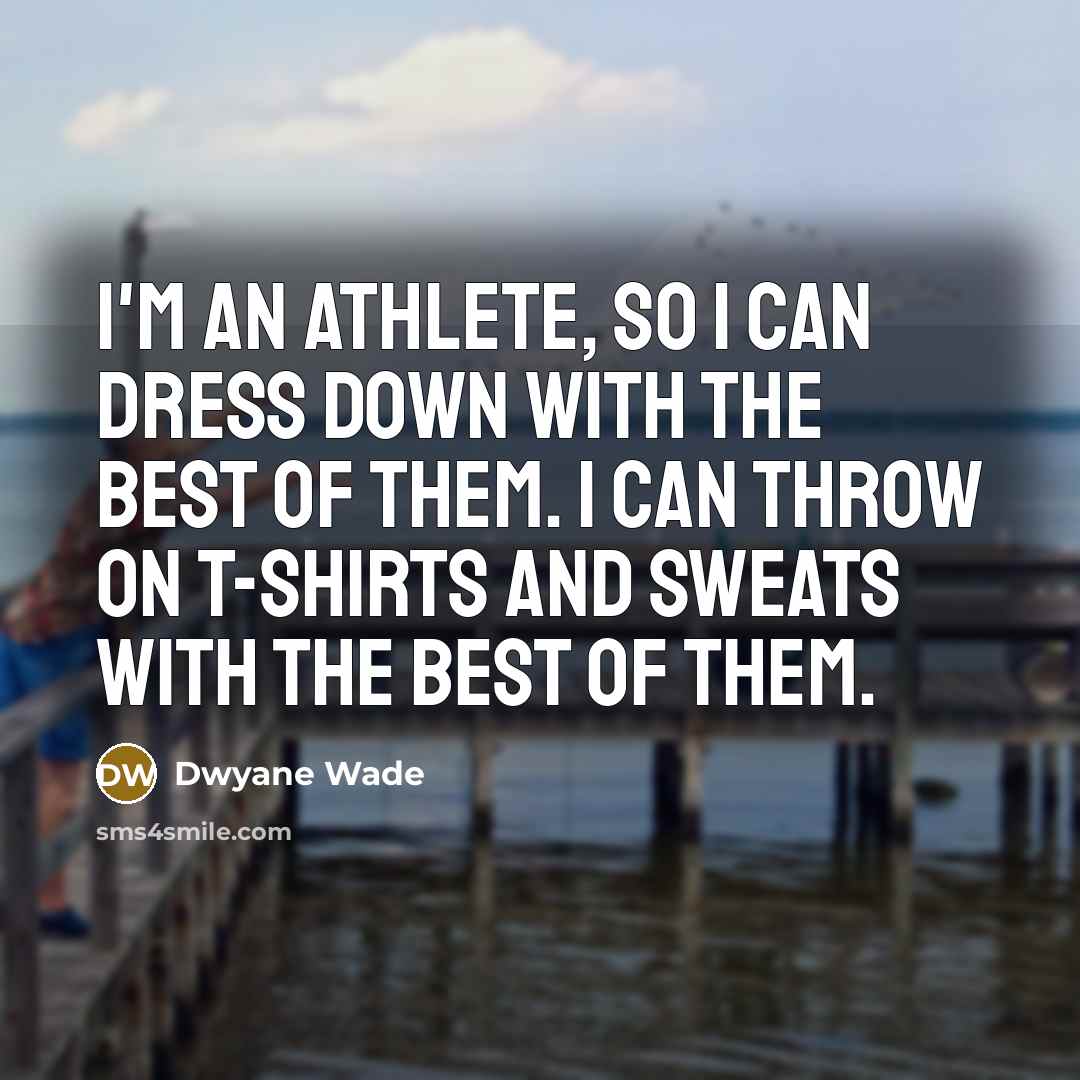 “I'm an athlete, so I can dress down with the…” quote by Dwyane Wade