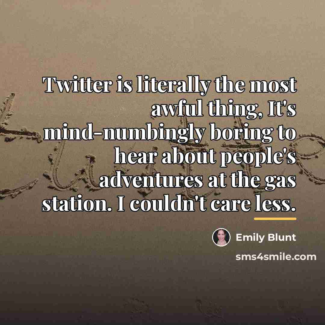 “Twitter is literally the most awful thing, It's mind-numbingly boring…” quote by Emily Blunt