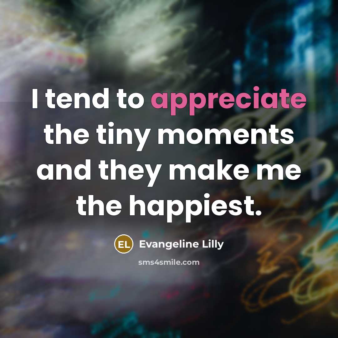 “I tend to appreciate the tiny moments and they make…” quote by Evangeline Lilly