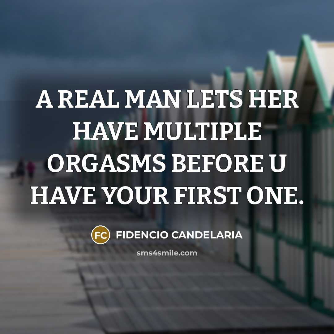 “A REAL MAN LETS HER HAVE MULTIPLE ORGASMS BEFORE U HAVE YOUR FIRST ONE.” quote by FIDENCIO CANDELARIA