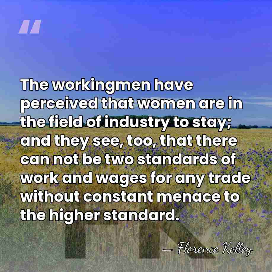 The workingmen have perceived that women are in the field of industry&hellip; - Florence Kelley