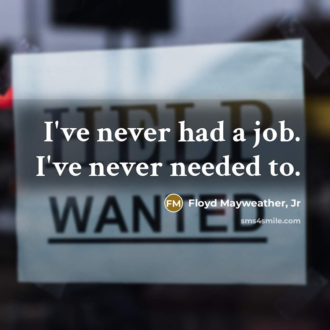 “I've never had a job. I've never needed to.…” quote by Floyd Mayweather, Jr