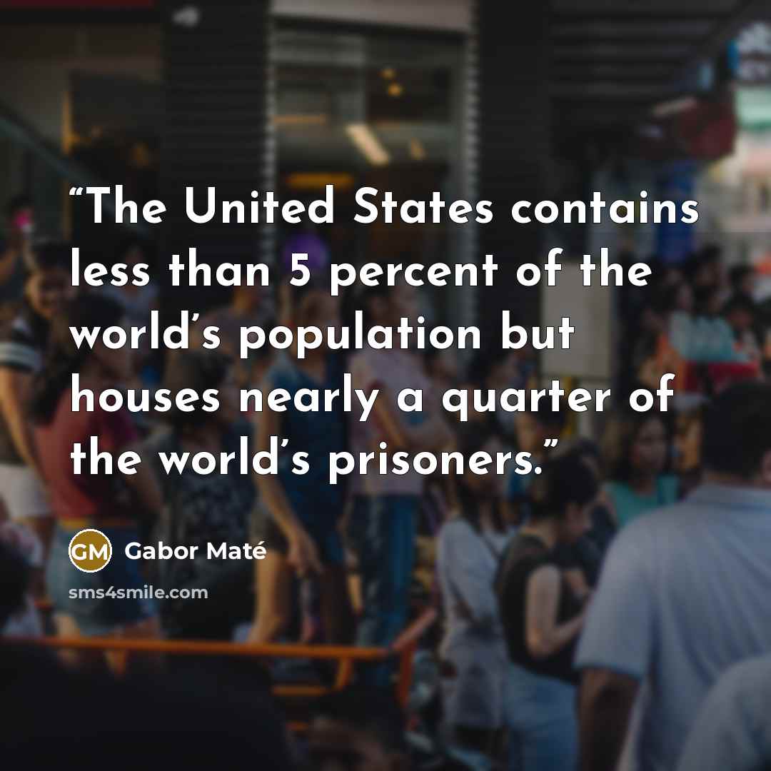 “The United States contains less than 5 percent of the world’s population but houses nearly a quarter of the world’s prisoners.” quote by Gabor Maté