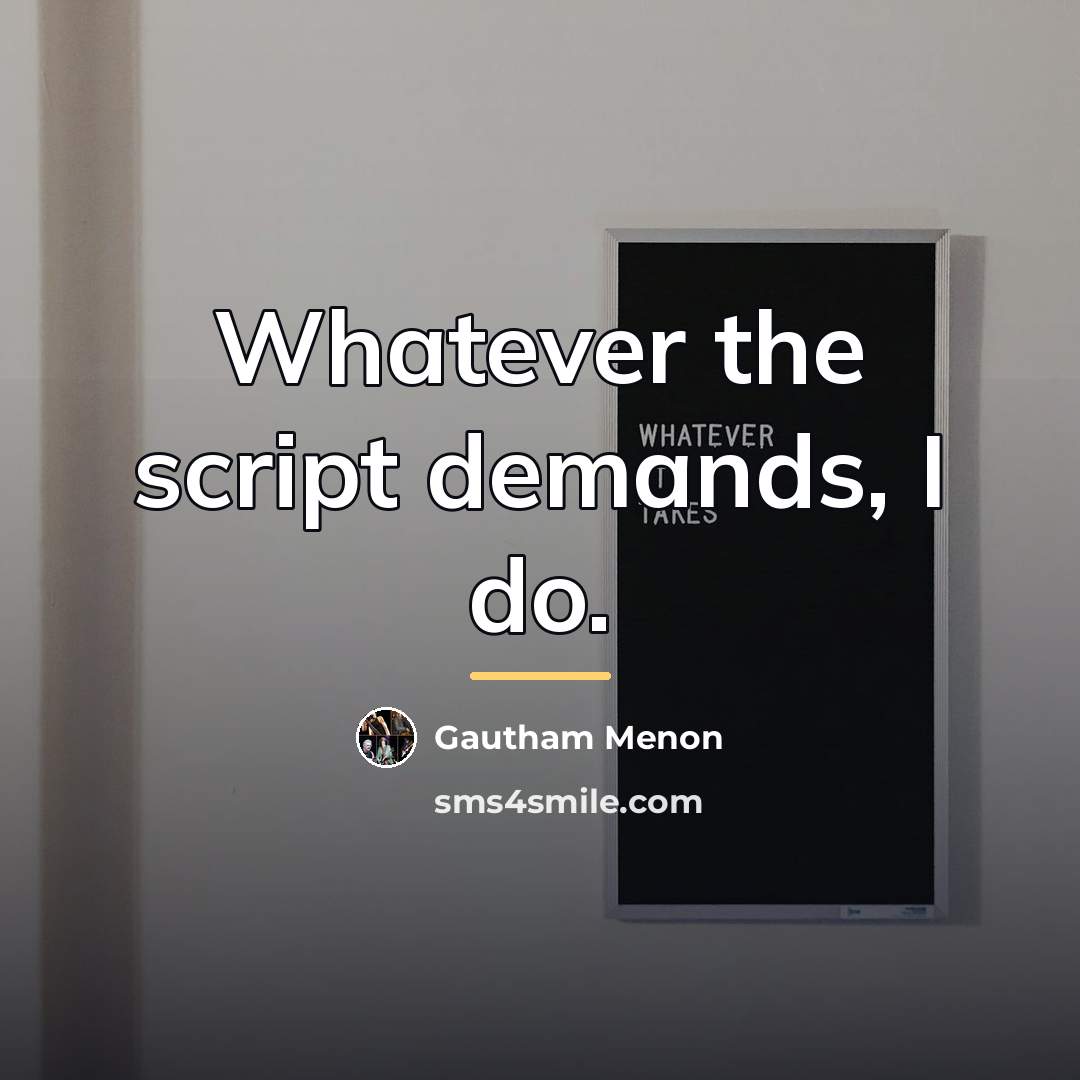 “Whatever the script demands, I do.…” quote by Gautham Menon