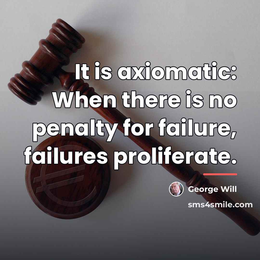 “It is axiomatic: When there is no penalty for failure,…” quote by George Will