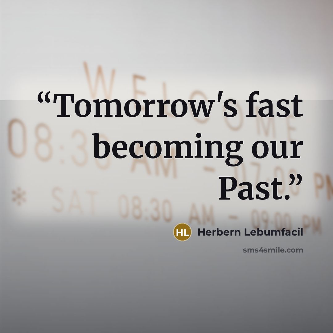 “Tomorrow's fast becoming our Past.” quote by Herbern Lebumfacil