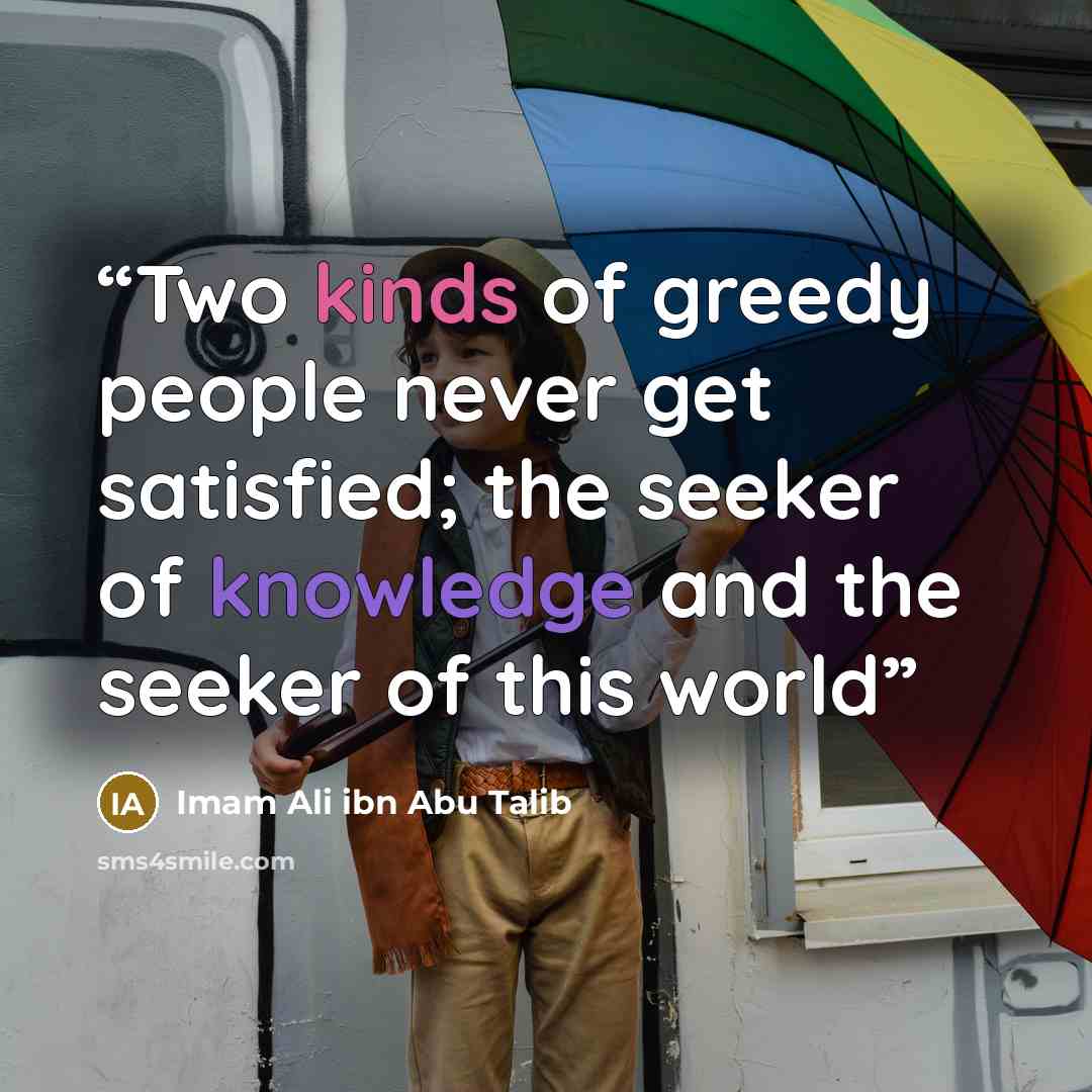 “Two kinds of greedy people never get satisfied; the seeker of knowledge and the seeker of this world” quote by Imam Ali ibn Abu Talib