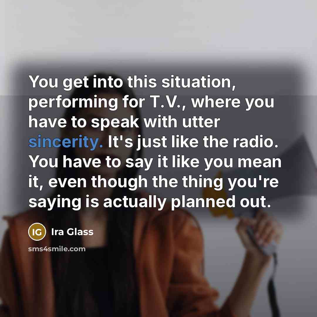“You get into this situation, performing for T.V., where you…” quote by Ira Glass