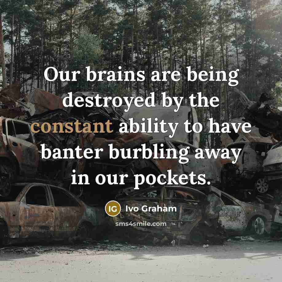 “Our brains are being destroyed by the constant ability to…” quote by Ivo Graham