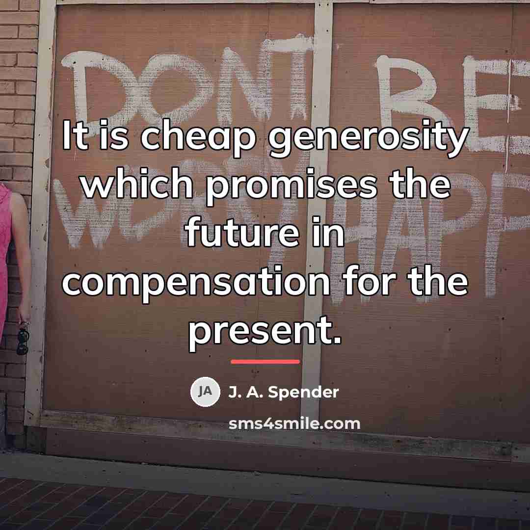 “It is cheap generosity which promises the future in compensation…” quote by J. A. Spender