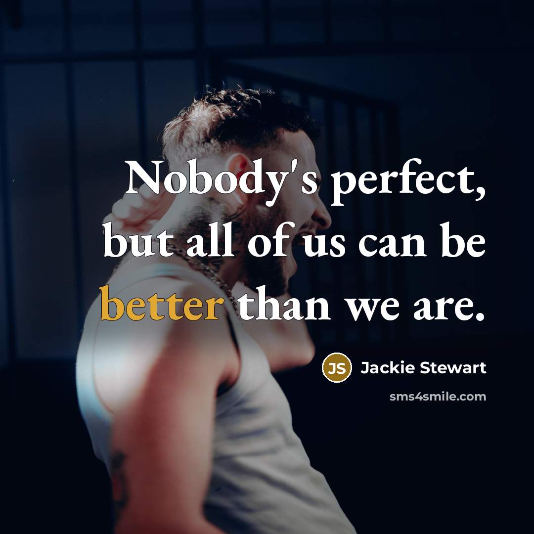 “Nobody's perfect, but all of us can be better than we are.” quote by Jackie Stewart