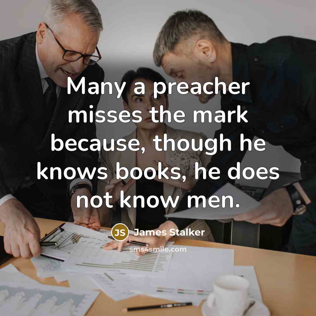 “Many a preacher misses the mark because, though he knows…” quote by James Stalker