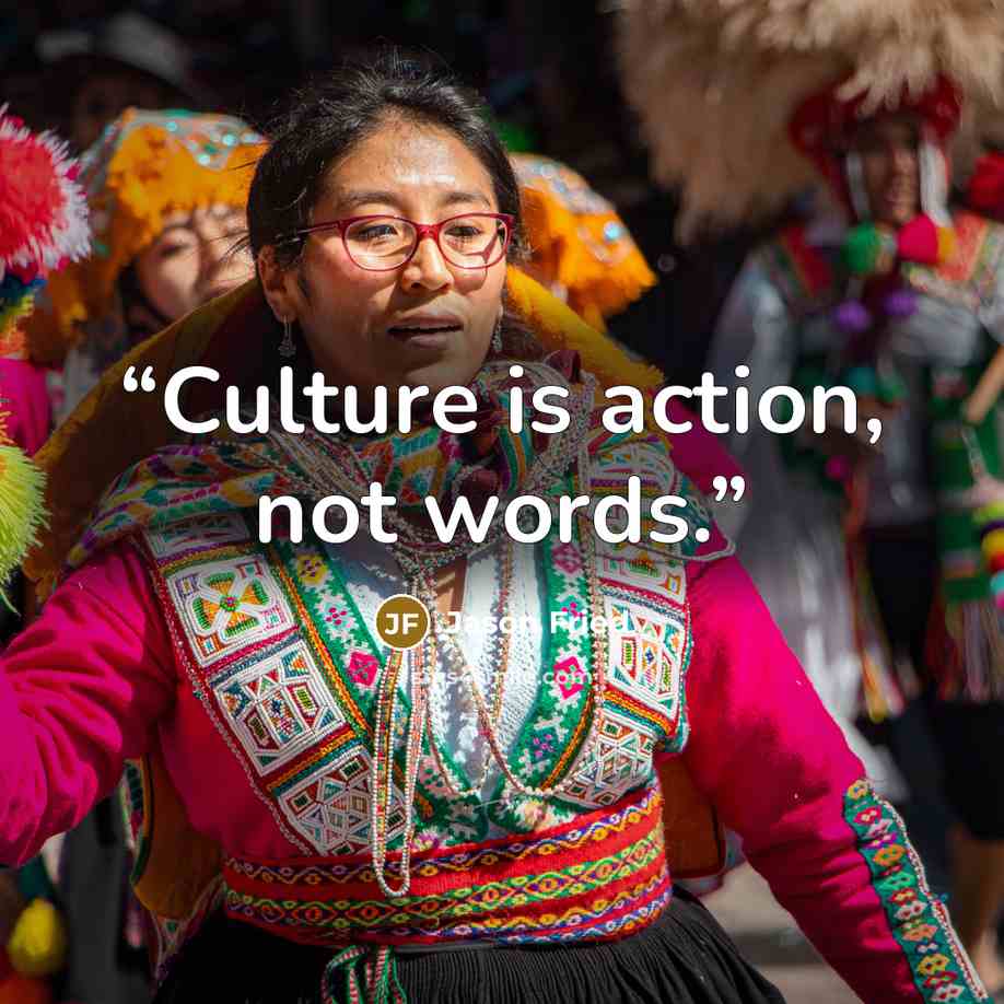 “Culture is action, not words.” quote by Jason Fried