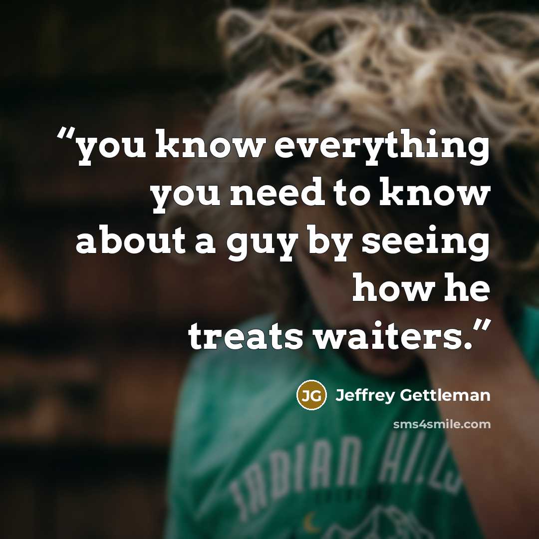 “you know everything you need to know about a guy by seeing how he treats waiters.” quote by Jeffrey Gettleman