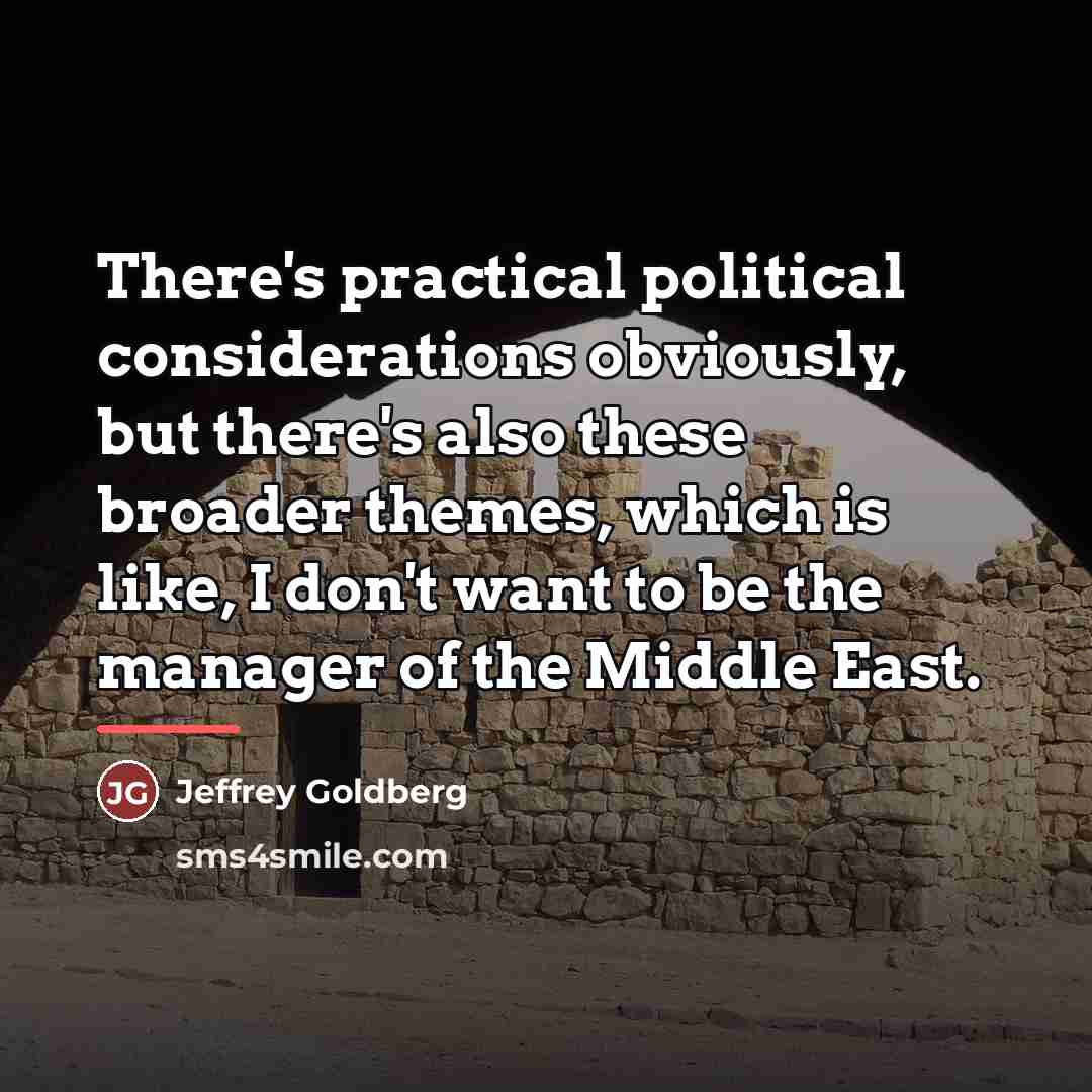 “There's practical political considerations obviously, but there's also these broader…” quote by Jeffrey Goldberg