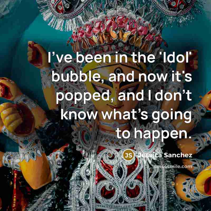 “I've been in the 'Idol' bubble, and now it's popped,…” quote by Jessica Sanchez