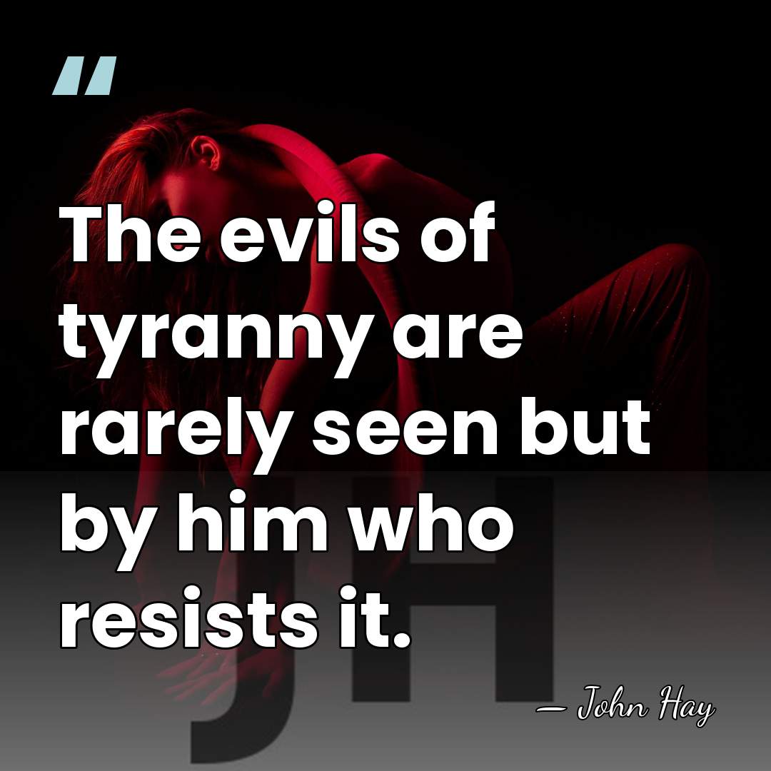 The evils of tyranny are rarely seen but by him who resists&hellip; - John Hay