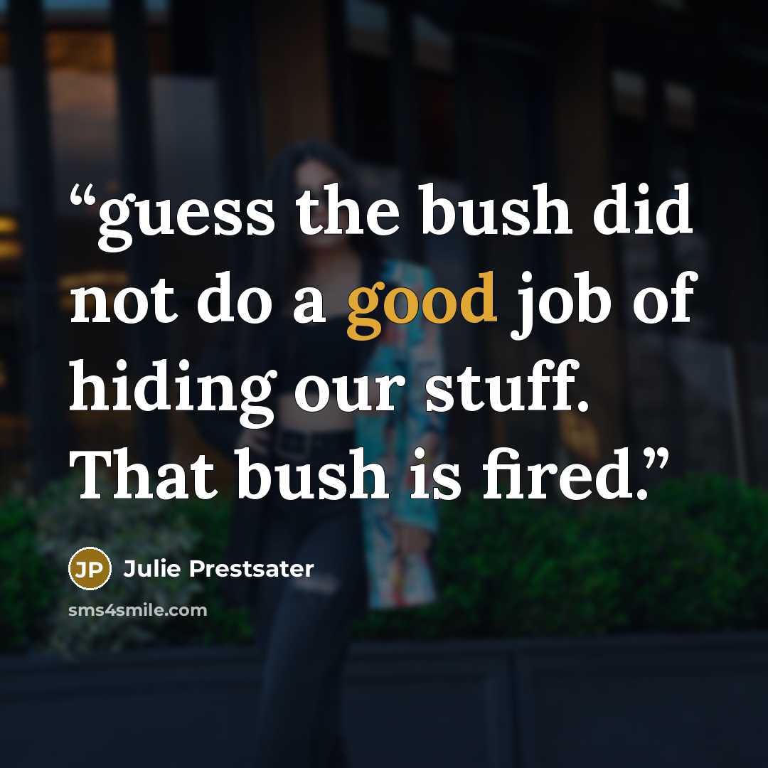 “guess the bush did not do a good job of hiding our stuff. That bush is fired.” quote by Julie Prestsater