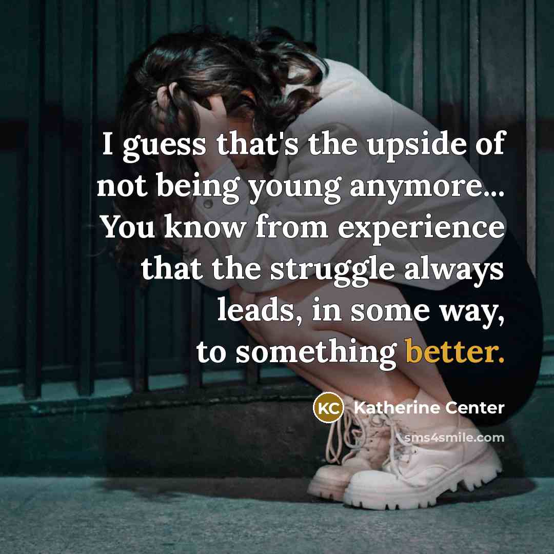 “I guess that's the upside of not being young anymore...…” quote by Katherine Center