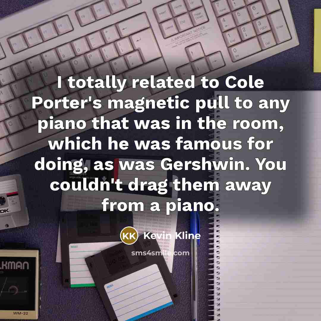 “I totally related to Cole Porter's magnetic pull to any…” quote by Kevin Kline