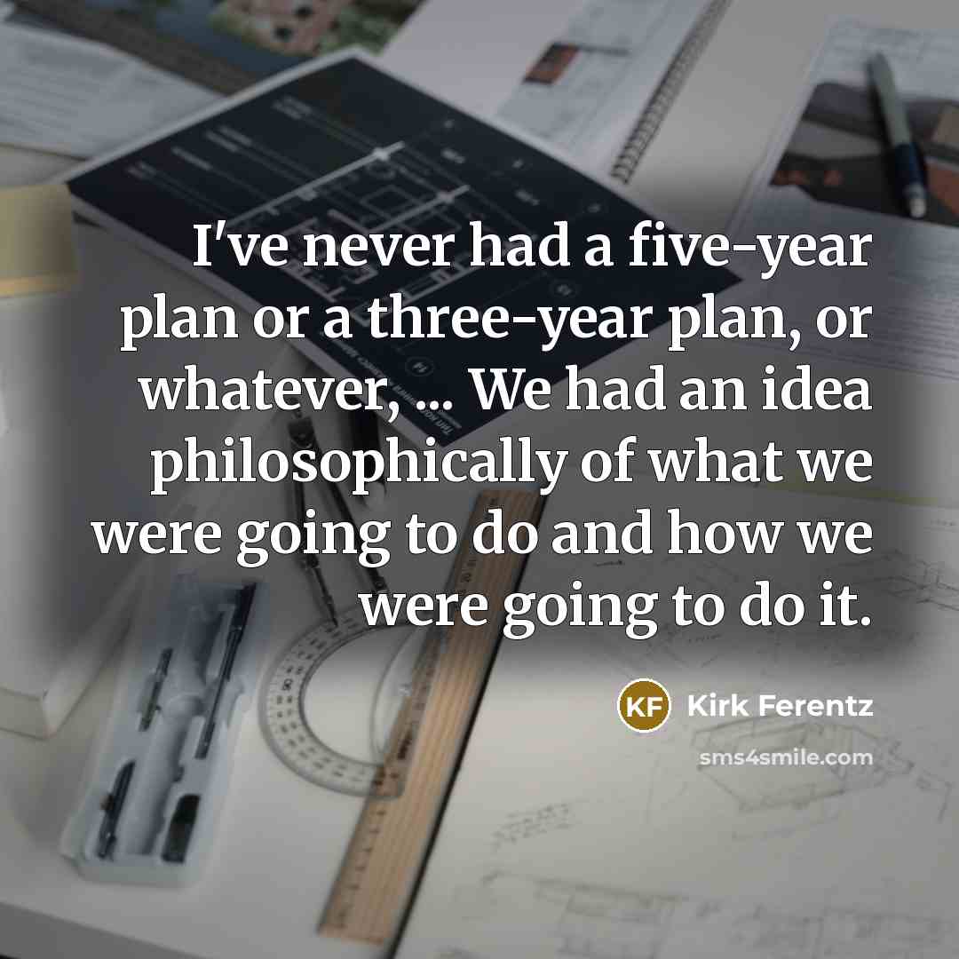 “I've never had a five-year plan or a three-year plan,…” quote by Kirk Ferentz