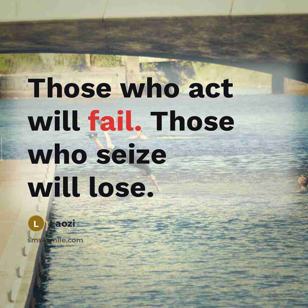 “Those who act will fail. Those who seize will lose.” quote by Laozi