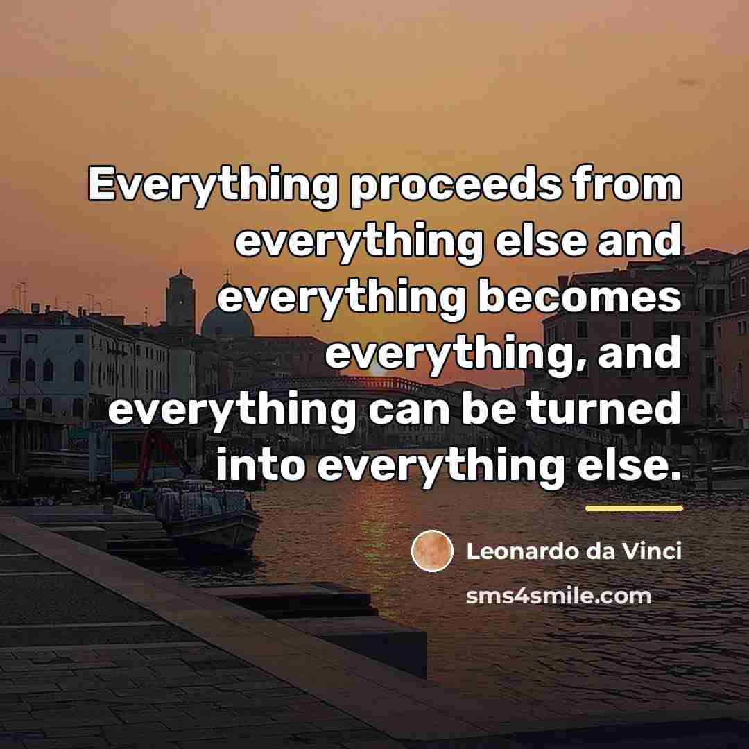 “Everything proceeds from everything else and everything becomes everything, and…” quote by Leonardo da Vinci