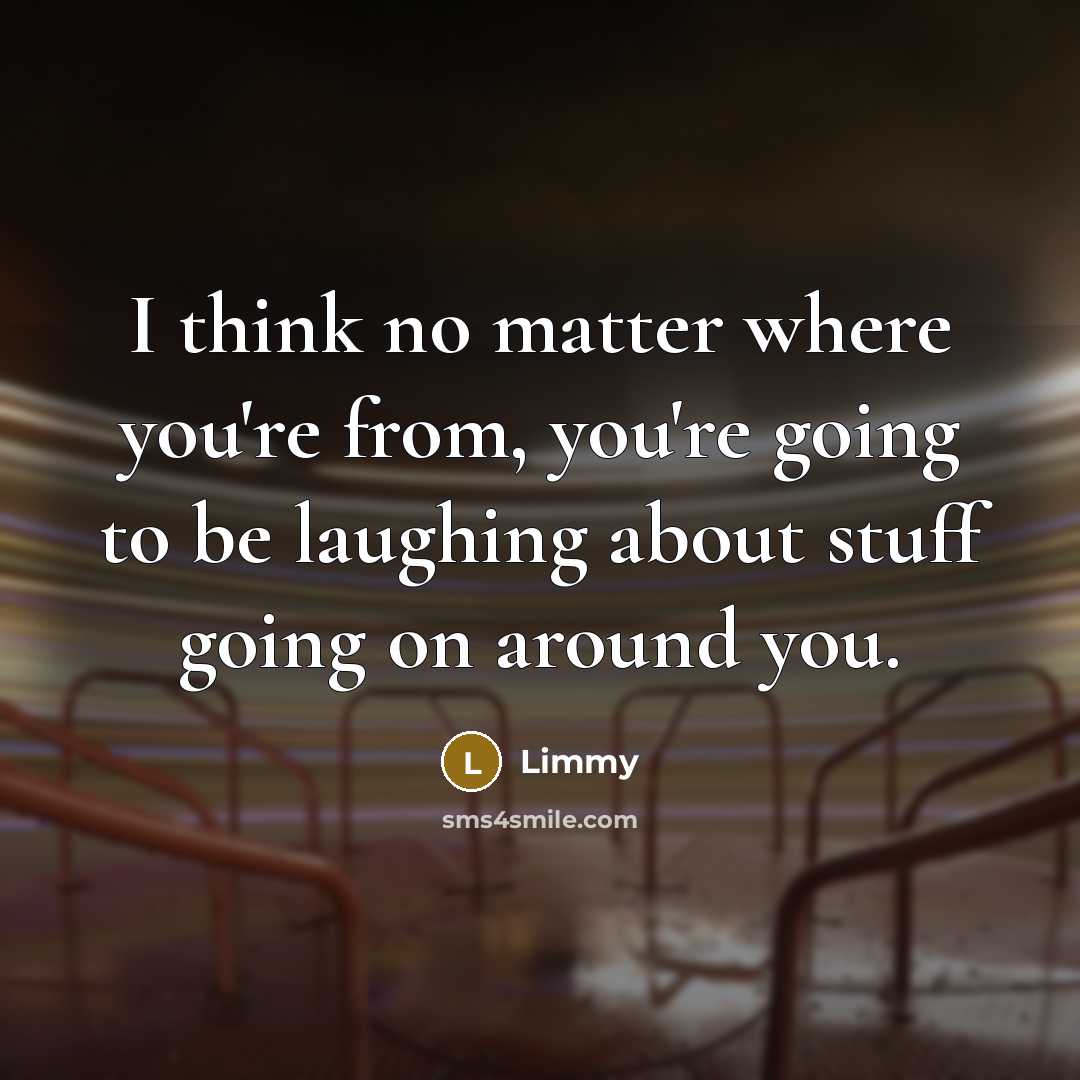 “I think no matter where you're from, you're going to…” quote by Limmy
