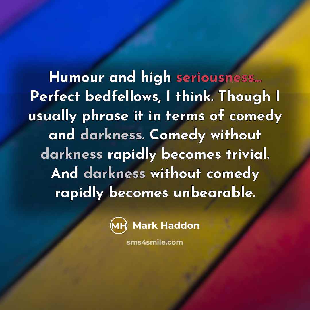 “Humour and high seriousness... Perfect bedfellows, I think. Though I…” quote by Mark Haddon