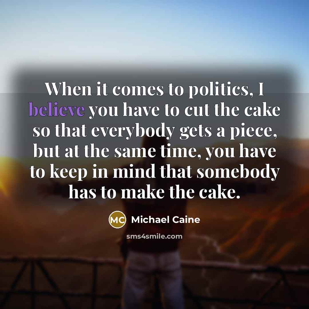 “When it comes to politics, I believe you have to…” quote by Michael Caine