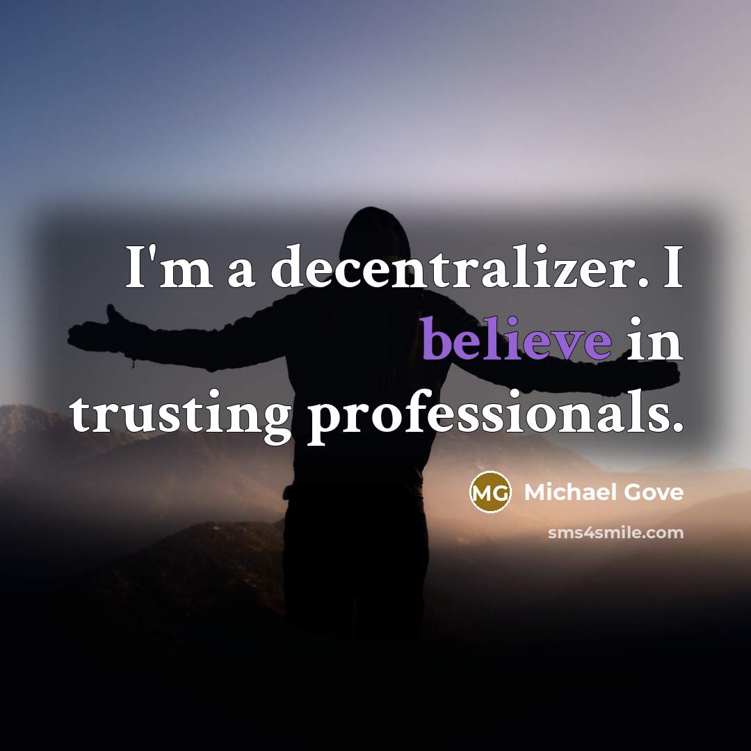 “I'm a decentralizer. I believe in trusting professionals.…” quote by Michael Gove