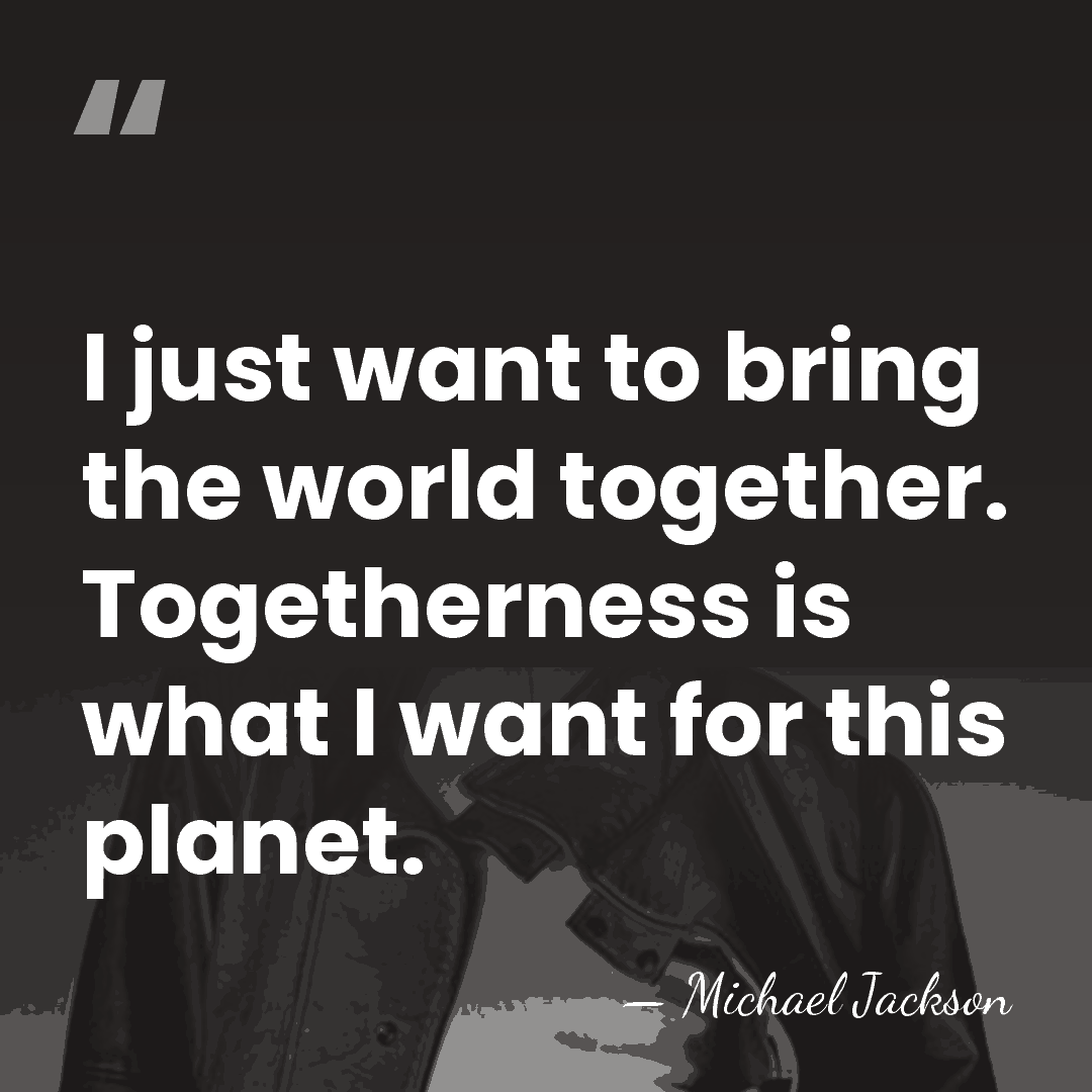 I just want to bring the world together. Togetherness is what I&hellip; - Michael Jackson
