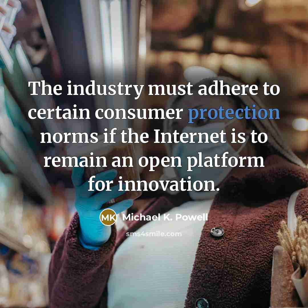 “The industry must adhere to certain consumer protection norms if…” quote by Michael K. Powell