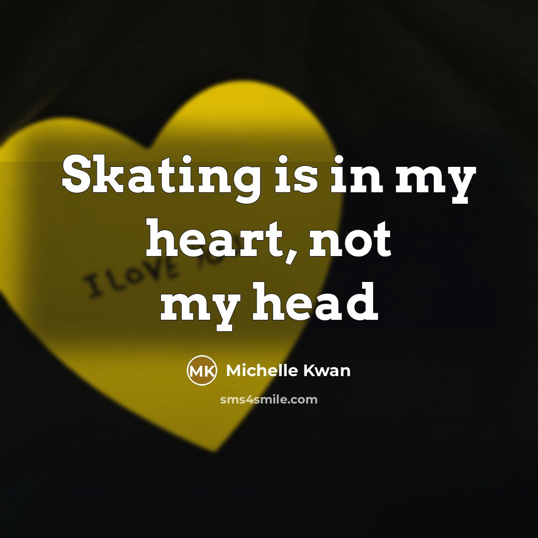 “Skating is in my heart, not my head…” quote by Michelle Kwan