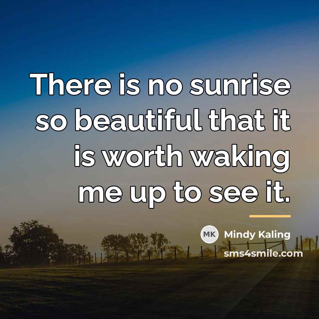 “There is no sunrise so beautiful that it is worth…” quote by Mindy Kaling