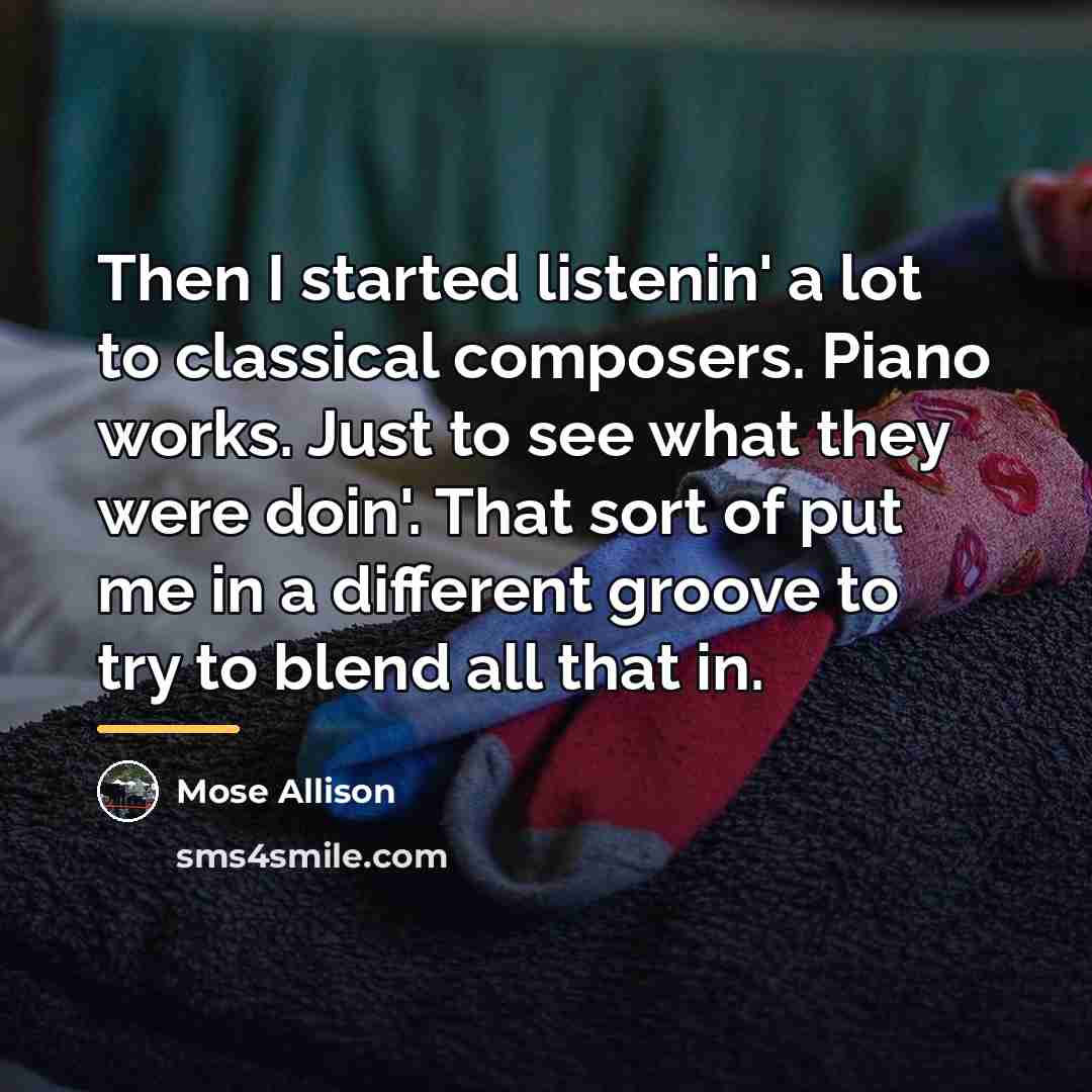 “Then I started listenin' a lot to classical composers. Piano…” quote by Mose Allison