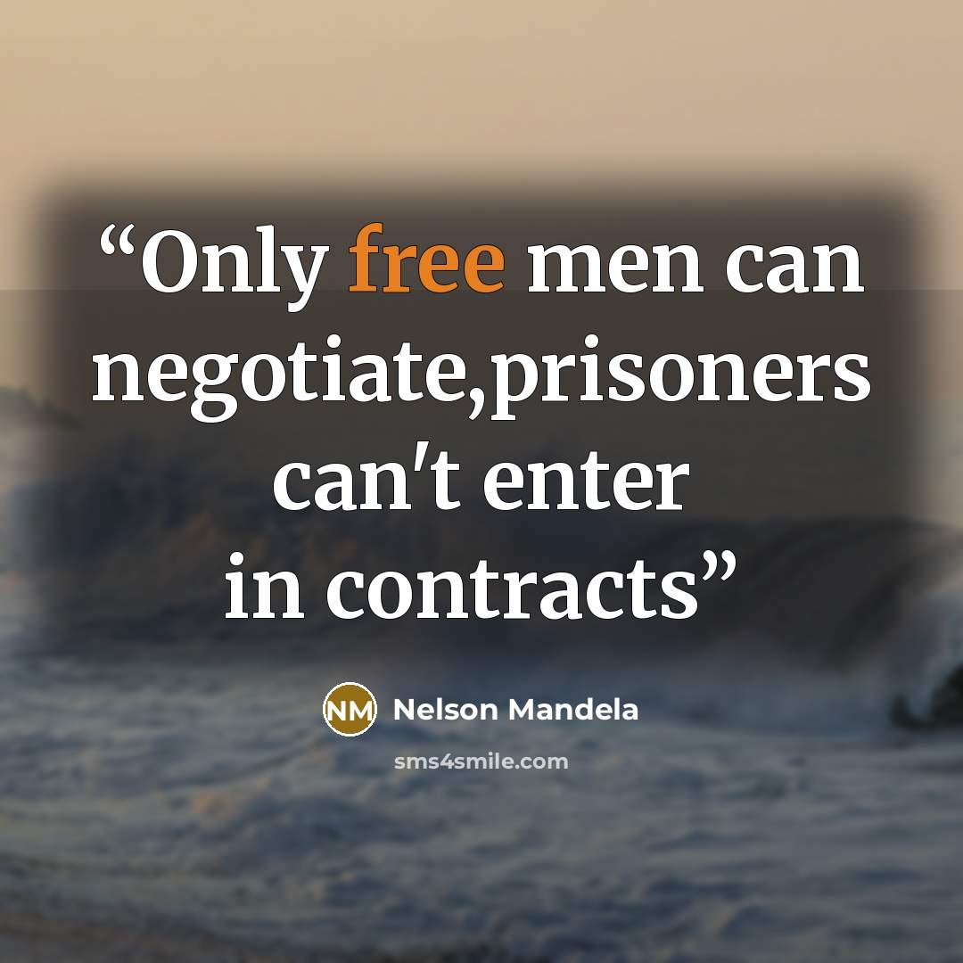 “Only free men can negotiate,prisoners can't enter in contracts” quote by Nelson Mandela