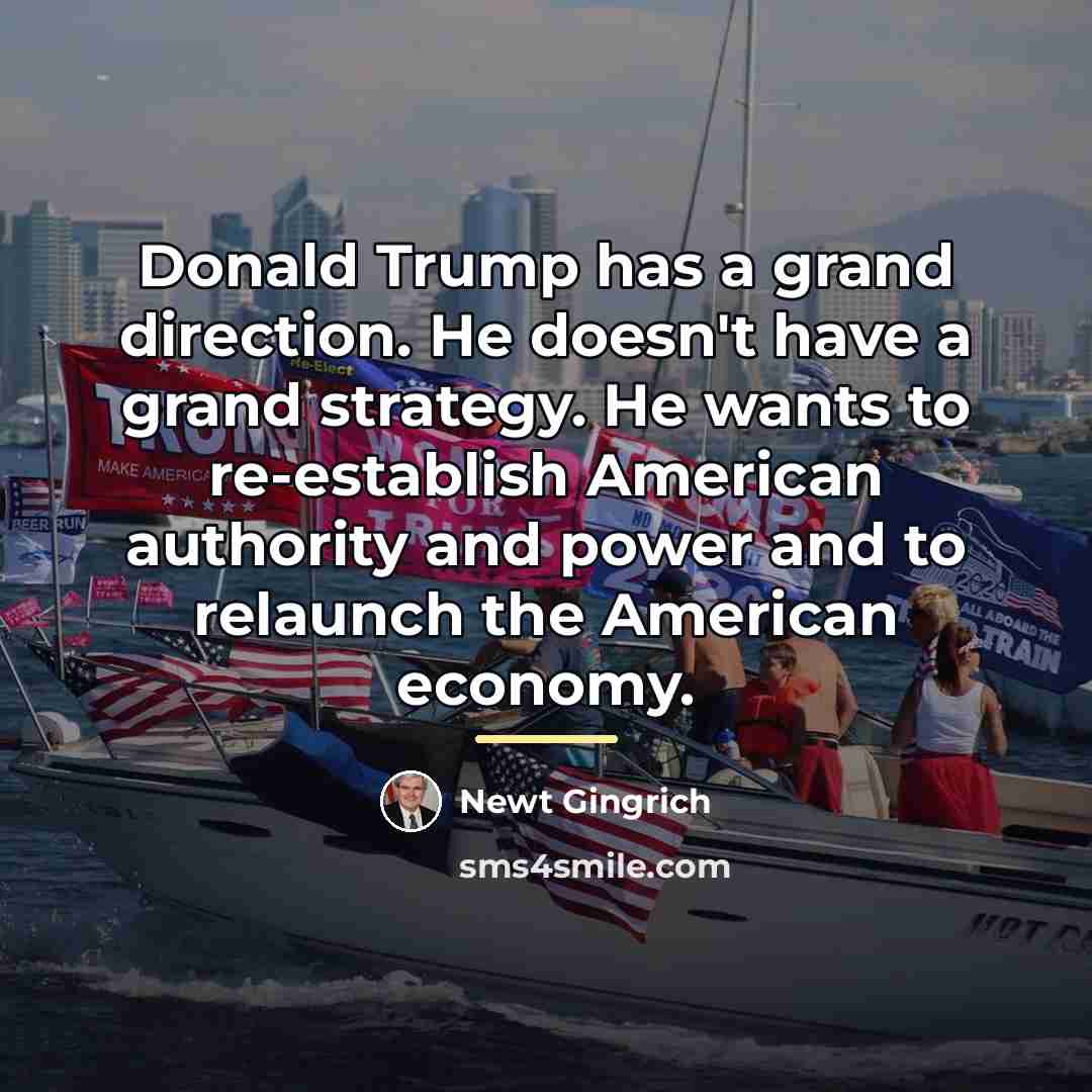 “Donald Trump has a grand direction. He doesn't have a…” quote by Newt Gingrich