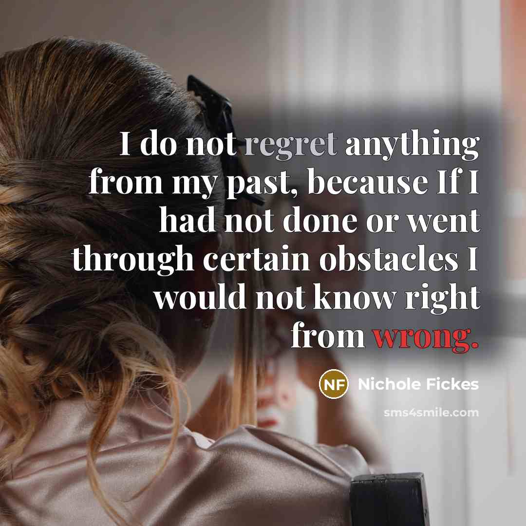 “I do not regret anything from my past, because If…” quote by Nichole Fickes
