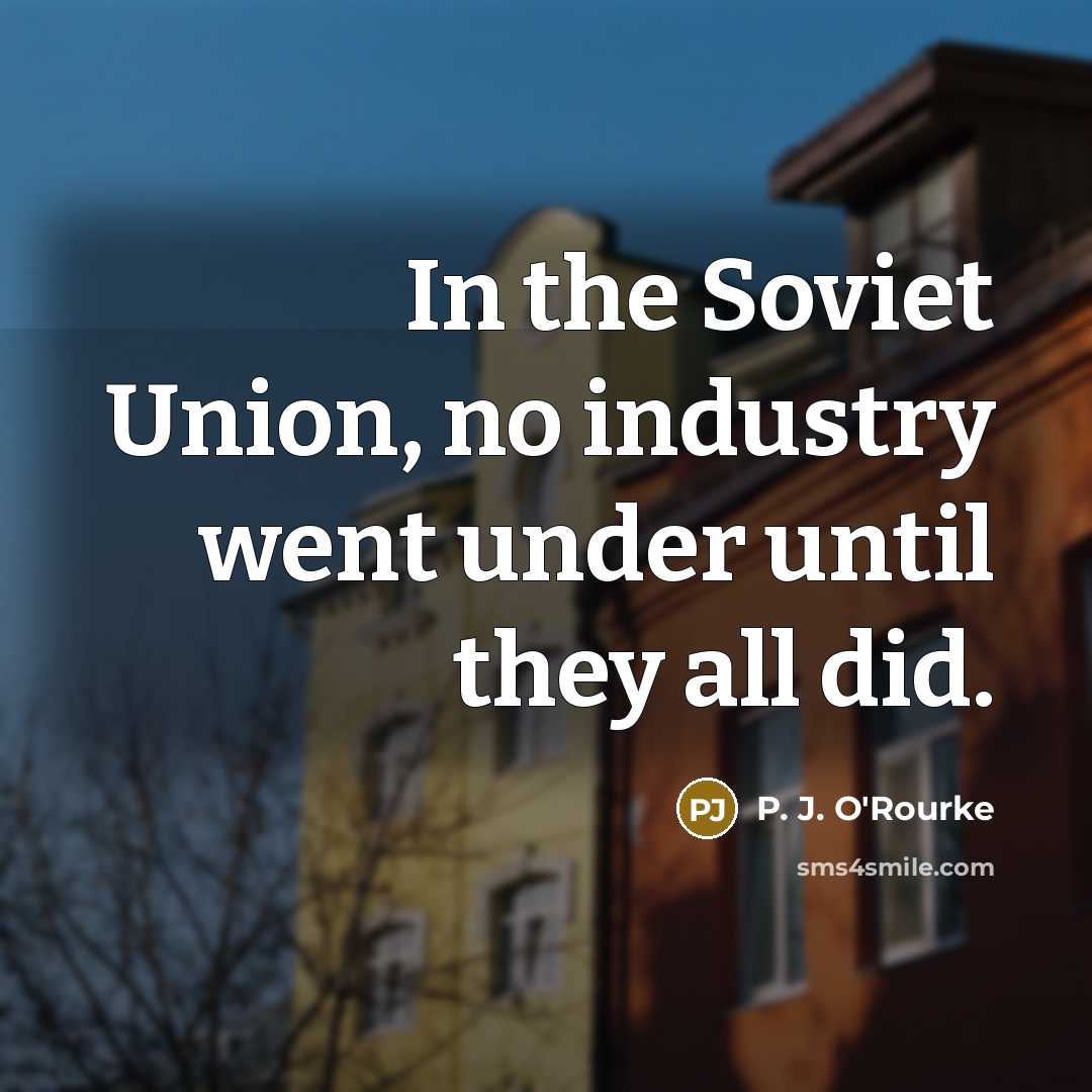 “In the Soviet Union, no industry went under until they…” quote by P. J. O'Rourke