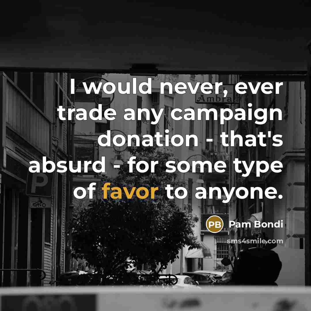 “I would never, ever trade any campaign donation - that's…” quote by Pam Bondi
