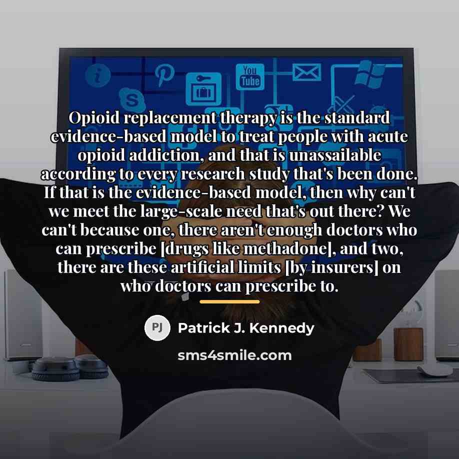 “Opioid replacement therapy is the standard evidence-based model to treat…” quote by Patrick J. Kennedy