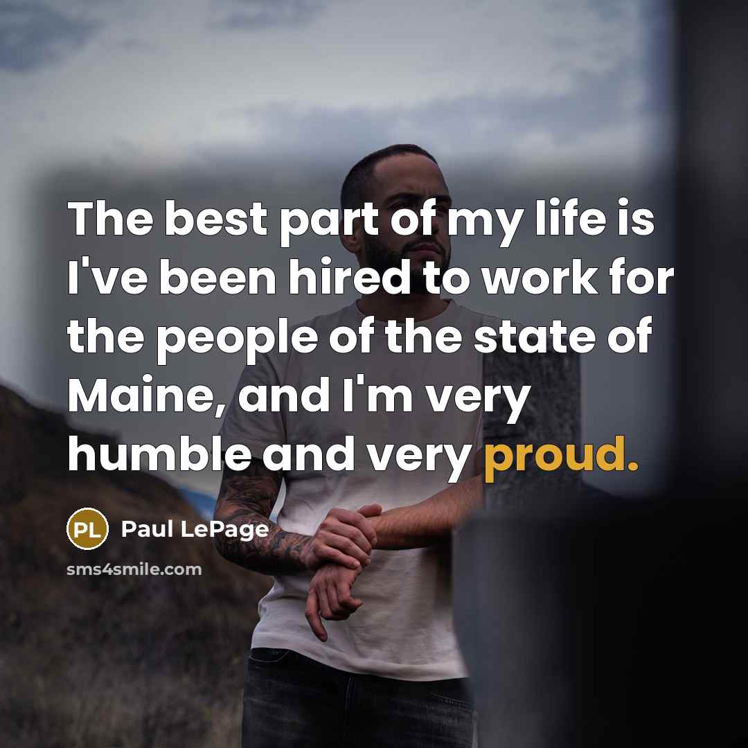 “The best part of my life is I've been hired…” quote by Paul LePage
